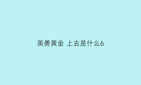 英勇黄金 上去是什么6